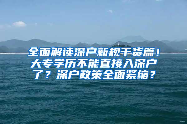 全面解读深户新规干货篇！大专学历不能直接入深户了？深户政策全面紧缩？