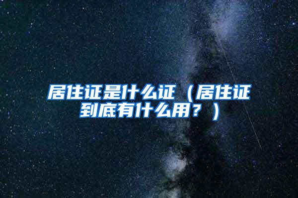 居住证是什么证（居住证到底有什么用？）