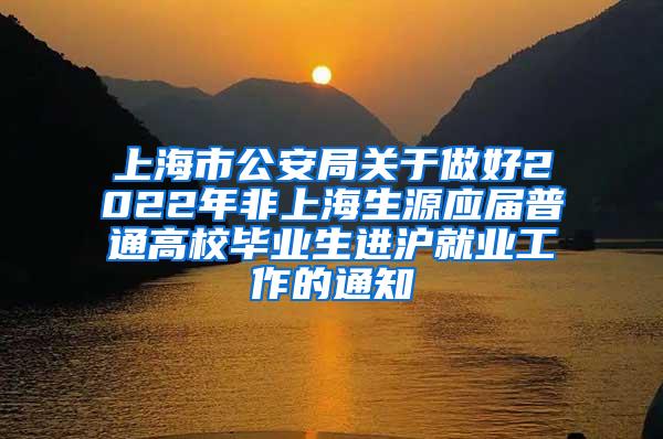 上海市公安局关于做好2022年非上海生源应届普通高校毕业生进沪就业工作的通知
