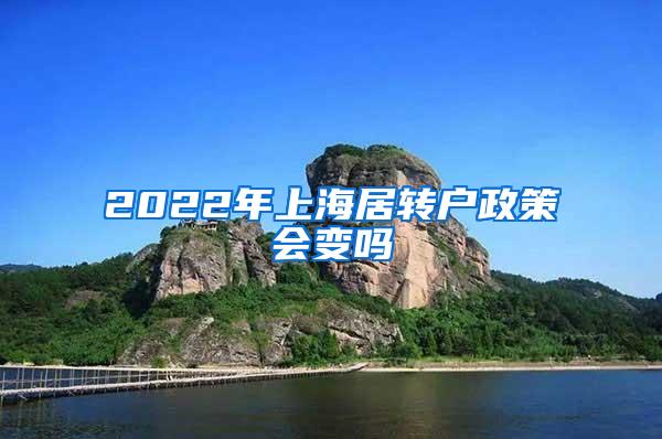 2022年上海居转户政策会变吗