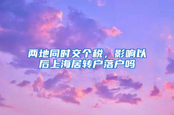 两地同时交个税，影响以后上海居转户落户吗