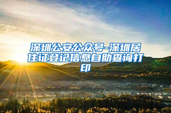 深圳公安公众号-深圳居住证登记信息自助查询打印
