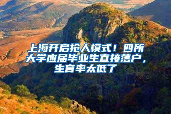 上海开启抢人模式！四所大学应届毕业生直接落户，生育率太低了