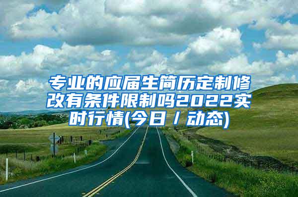 专业的应届生简历定制修改有条件限制吗2022实时行情(今日／动态)