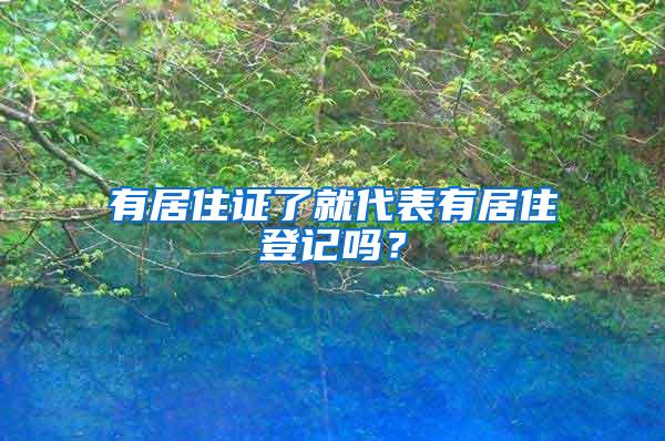 有居住证了就代表有居住登记吗？