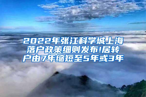 2022年张江科学城上海落户政策细则发布!居转户由7年缩短至5年或3年