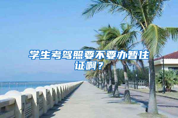 学生考驾照要不要办暂住证啊？