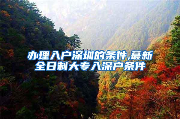 办理入户深圳的条件,蕞新全日制大专入深户条件