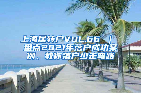 上海居转户VOL.66 ｜ 盘点2021年落户成功案例，教你落户少走弯路