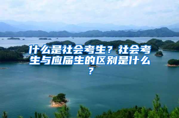 什么是社会考生？社会考生与应届生的区别是什么？