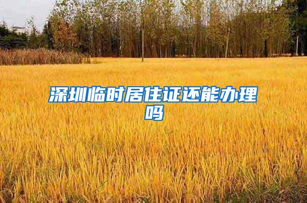 深圳临时居住证还能办理吗