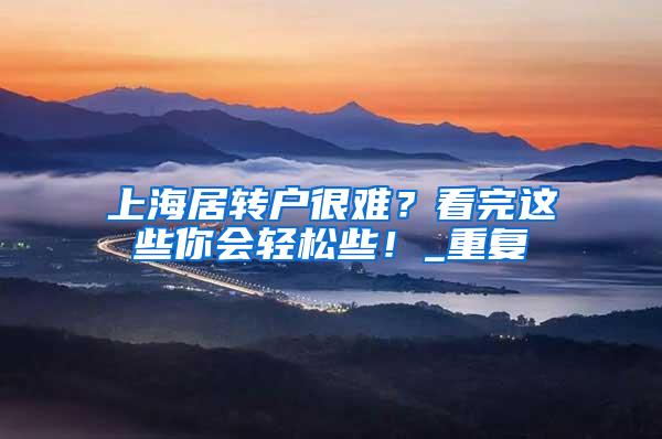 上海居转户很难？看完这些你会轻松些！_重复