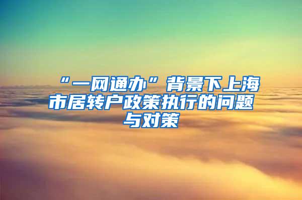 “一网通办”背景下上海市居转户政策执行的问题与对策