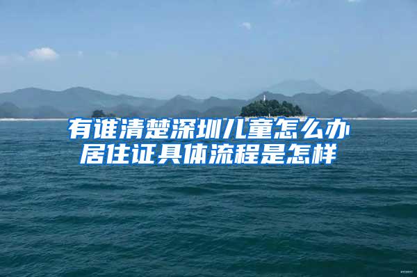 有谁清楚深圳儿童怎么办居住证具体流程是怎样