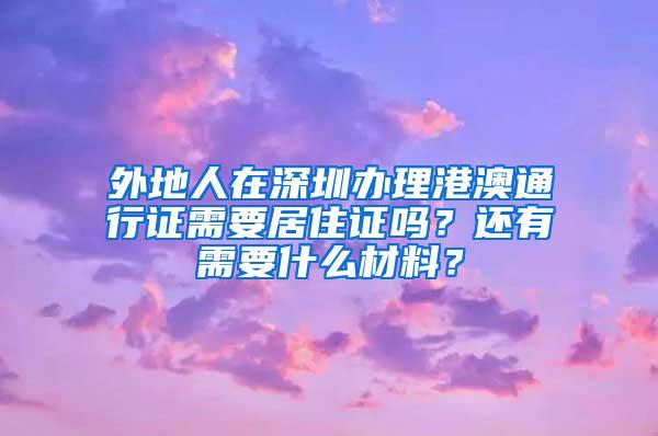 外地人在深圳办理港澳通行证需要居住证吗？还有需要什么材料？