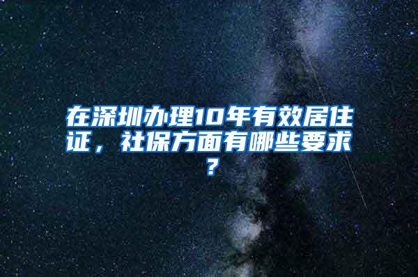 在深圳办理10年有效居住证，社保方面有哪些要求？