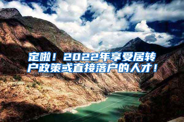 定啦！2022年享受居转户政策或直接落户的人才！