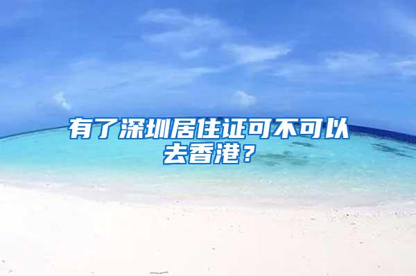 有了深圳居住证可不可以去香港？