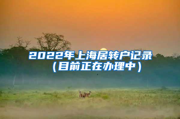 2022年上海居转户记录（目前正在办理中）