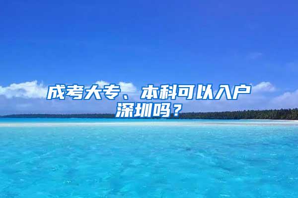 成考大专、本科可以入户深圳吗？