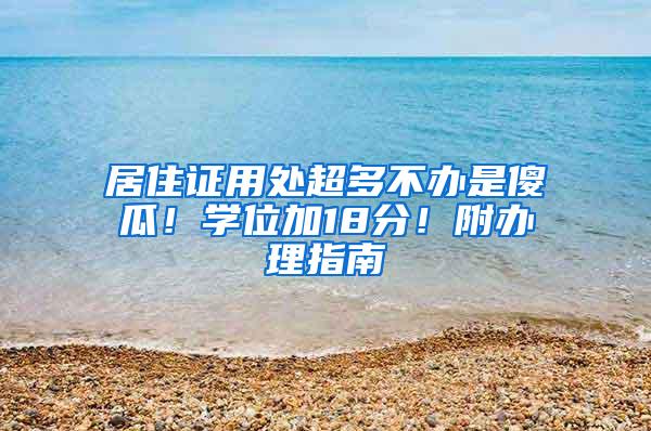 居住证用处超多不办是傻瓜！学位加18分！附办理指南