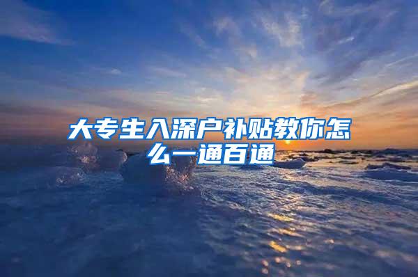 大专生入深户补贴教你怎么一通百通