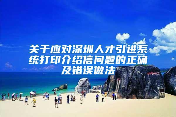 关于应对深圳人才引进系统打印介绍信问题的正确及错误做法