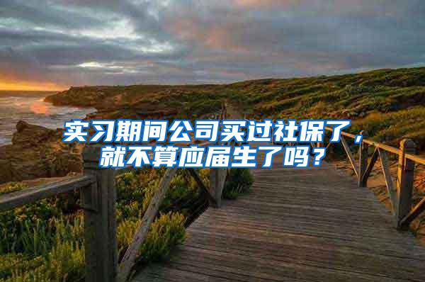实习期间公司买过社保了，就不算应届生了吗？