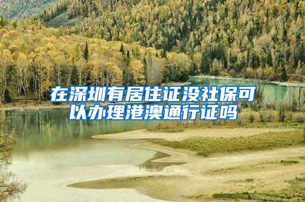 在深圳有居住证没社保可以办理港澳通行证吗