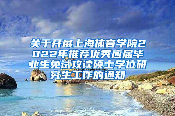 关于开展上海体育学院2022年推荐优秀应届毕业生免试攻读硕士学位研究生工作的通知