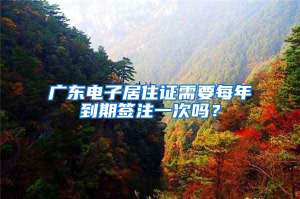 广东电子居住证需要每年到期签注一次吗？