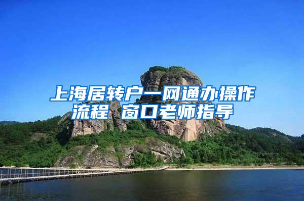 上海居转户一网通办操作流程 窗口老师指导