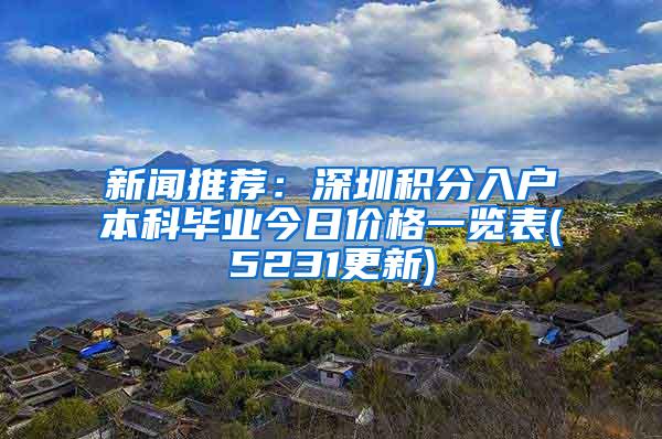 新闻推荐：深圳积分入户本科毕业今日价格一览表(5231更新)
