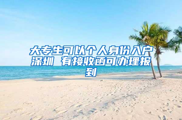 大专生可以个人身份入户深圳 有接收函可办理报到