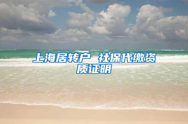 上海居转户 社保代缴资质证明