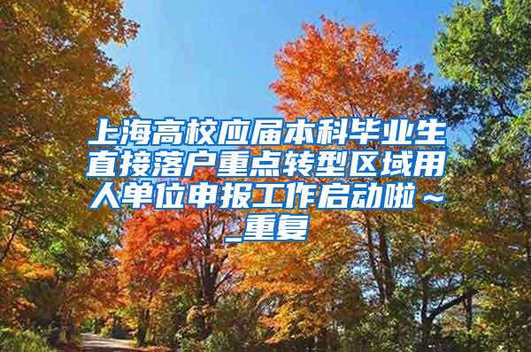 上海高校应届本科毕业生直接落户重点转型区域用人单位申报工作启动啦～_重复