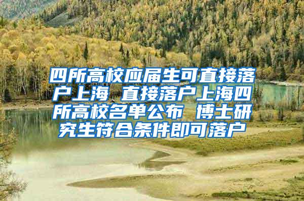 四所高校应届生可直接落户上海 直接落户上海四所高校名单公布 博士研究生符合条件即可落户