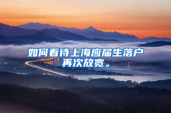 如何看待上海应届生落户再次放宽。