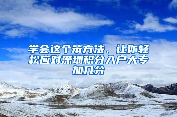 学会这个笨方法，让你轻松应对深圳积分入户大专加几分