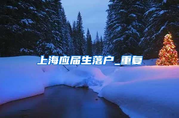 上海应届生落户_重复