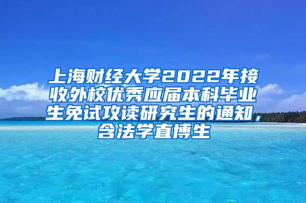 上海财经大学2022年接收外校优秀应届本科毕业生免试攻读研究生的通知，含法学直博生