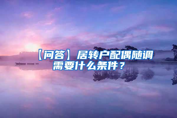 【问答】居转户配偶随调需要什么条件？