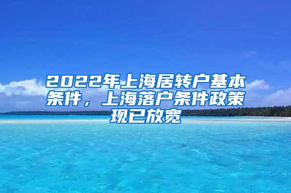 2022年上海居转户基本条件，上海落户条件政策现已放宽