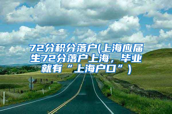 72分积分落户(上海应届生72分落户上海，毕业就有“上海户口”)