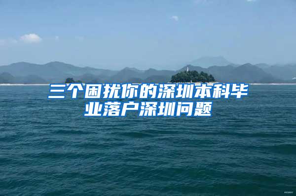 三个困扰你的深圳本科毕业落户深圳问题