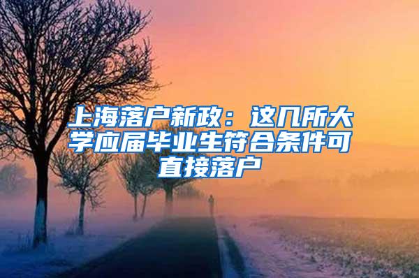 上海落户新政：这几所大学应届毕业生符合条件可直接落户