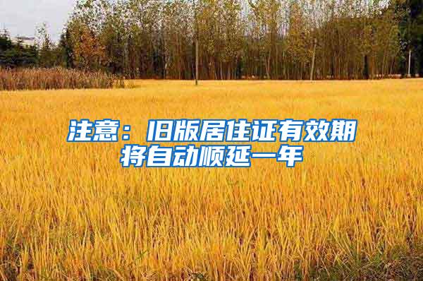 注意：旧版居住证有效期将自动顺延一年