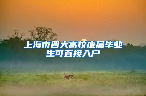 上海市四大高校应届毕业生可直接入户