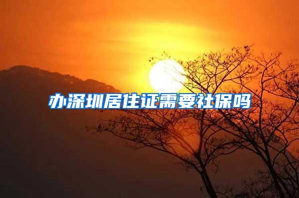 办深圳居住证需要社保吗