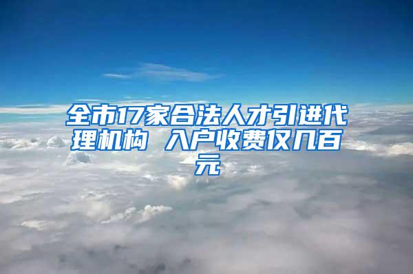 全市17家合法人才引进代理机构 入户收费仅几百元